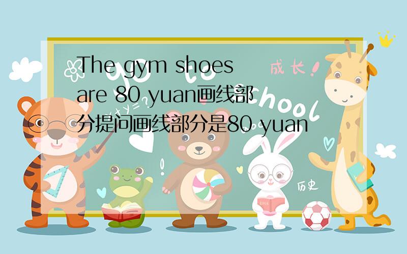 The gym shoes are 80 yuan画线部分提问画线部分是80 yuan