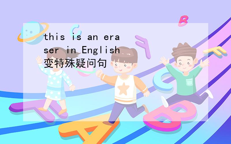 this is an eraser in English变特殊疑问句