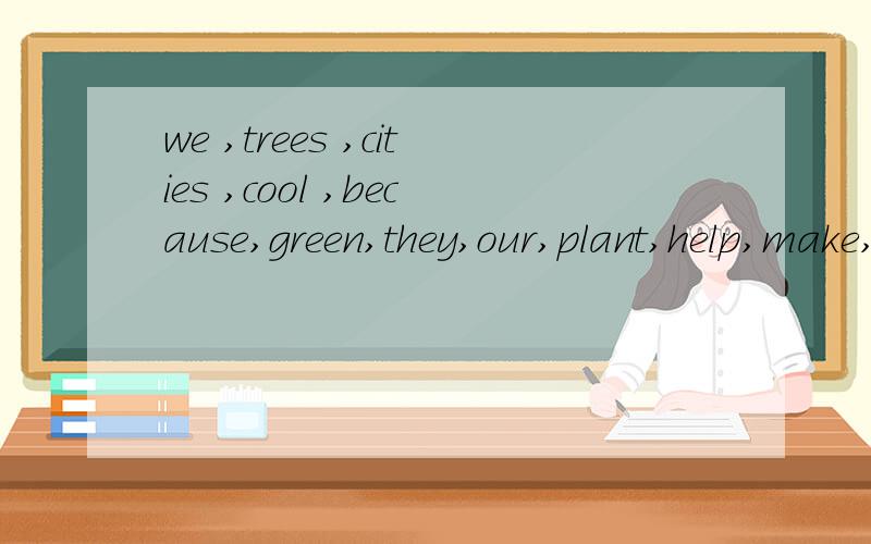 we ,trees ,cities ,cool ,because,green,they,our,plant,help,make,and （连词成句）急