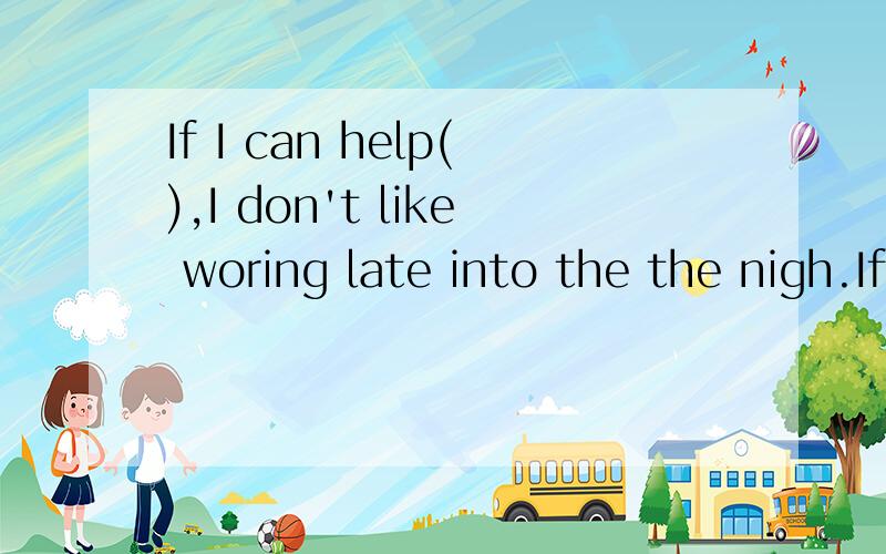 If I can help(),I don't like woring late into the the nigh.If I can help(),I don like woring late into the the nigh.A.so B.that C.it D.them求此题详细讲解.