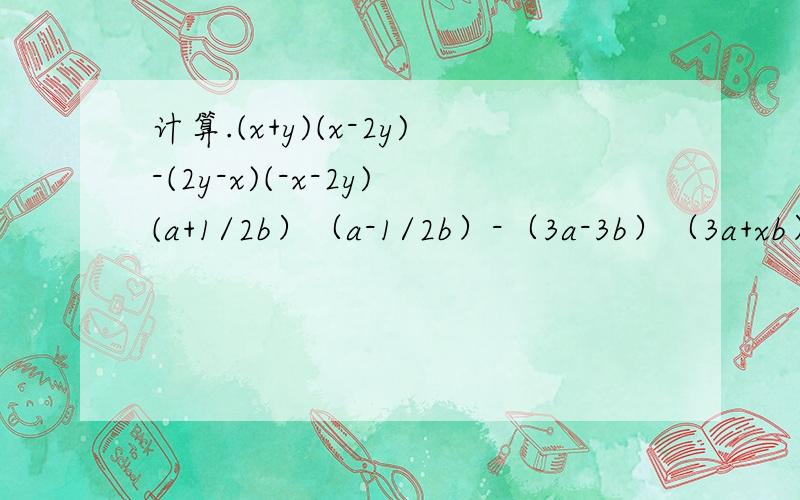 计算.(x+y)(x-2y)-(2y-x)(-x-2y)(a+1/2b）（a-1/2b）-（3a-3b）（3a+xb）（3x-y）（3x+y）-y（x-y）