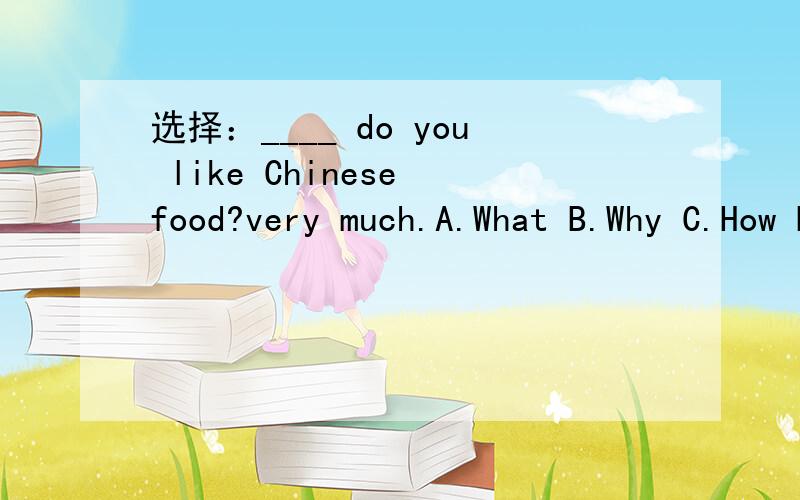 选择：____ do you like Chinese food?very much.A.What B.Why C.How D.For what