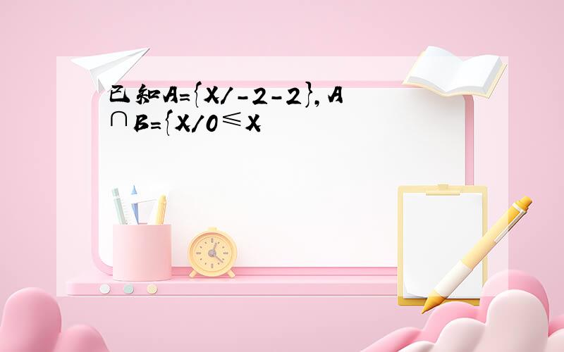 已知A={X/-2-2},A∩B={X/0≤X