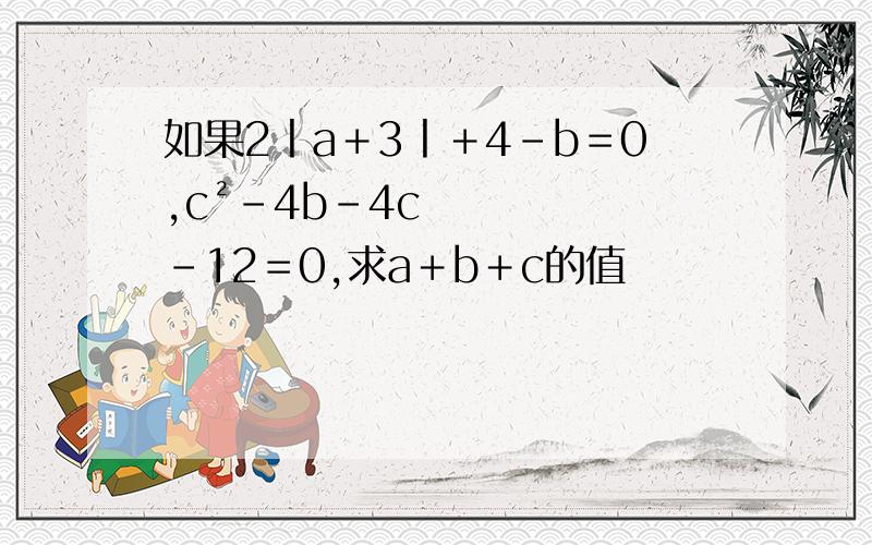 如果2丨a＋3丨＋4－b＝0,c²－4b－4c－12＝0,求a＋b＋c的值