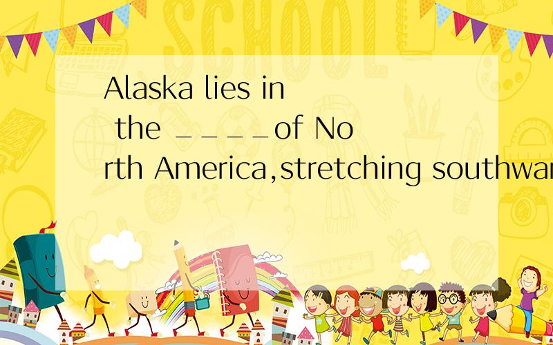 Alaska lies in the ____of North America,stretching southward from the Arctic Ocean to the Pacific.A) northwestern part B) southwestern part C) northeastern part D) southeastern part