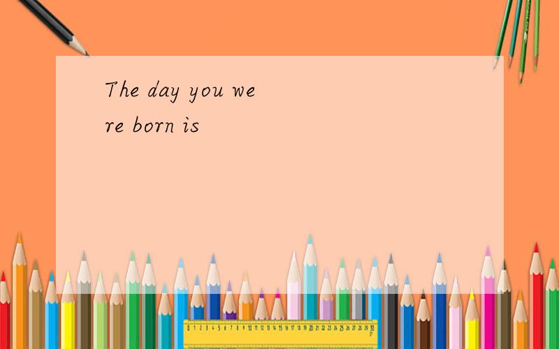 The day you were born is