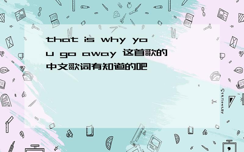 that is why you go away 这首歌的中文歌词有知道的吧
