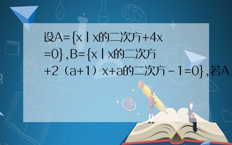 设A={x|x的二次方+4x=0},B={x|x的二次方+2（a+1）x+a的二次方-1=0},若A∩B=B,求a的取值范围.