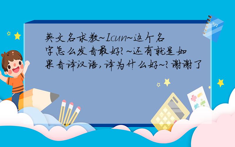 英文名求教~Icun~这个名字怎么发音最好?~还有就是如果音译汉语,译为什么好~?谢谢了