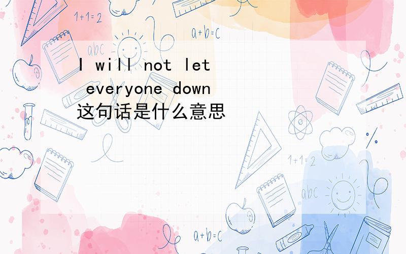 I will not let everyone down这句话是什么意思