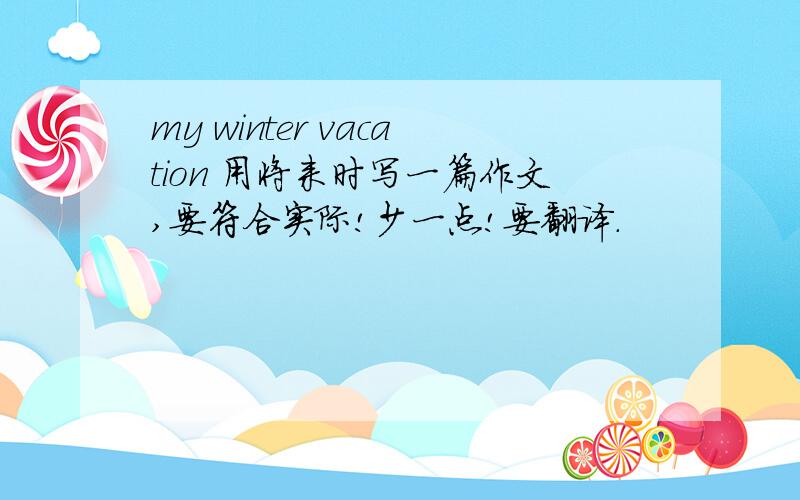 my winter vacation 用将来时写一篇作文,要符合实际!少一点!要翻译.