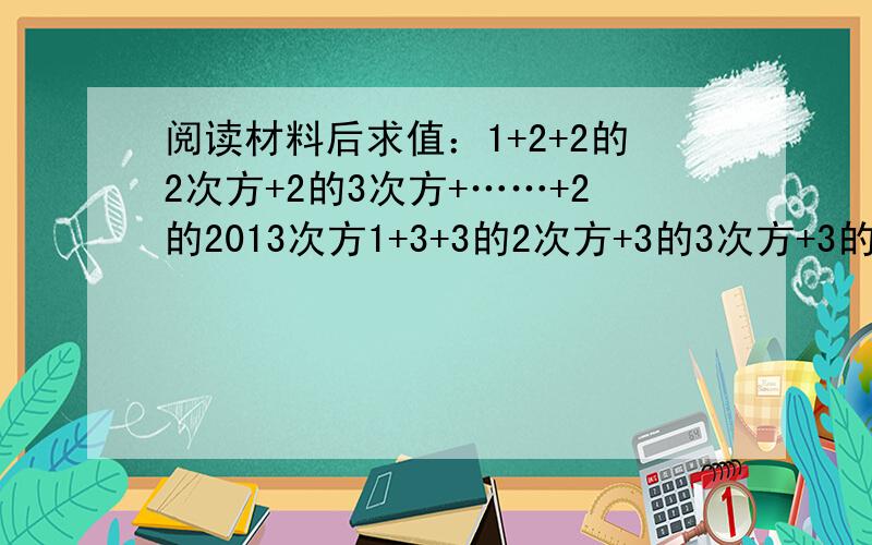 阅读材料后求值：1+2+2的2次方+2的3次方+……+2的2013次方1+3+3的2次方+3的3次方+3的4次方+……+3的n次方（其中n为正整数） 求这题