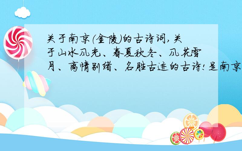 关于南京（金陵）的古诗词,关于山水风光、春夏秋冬、风花雪月、离情别绪、名胜古迹的古诗!是南京的!每一种专题 3到5首（句）古诗,是关于南京的,要分类清楚啊!