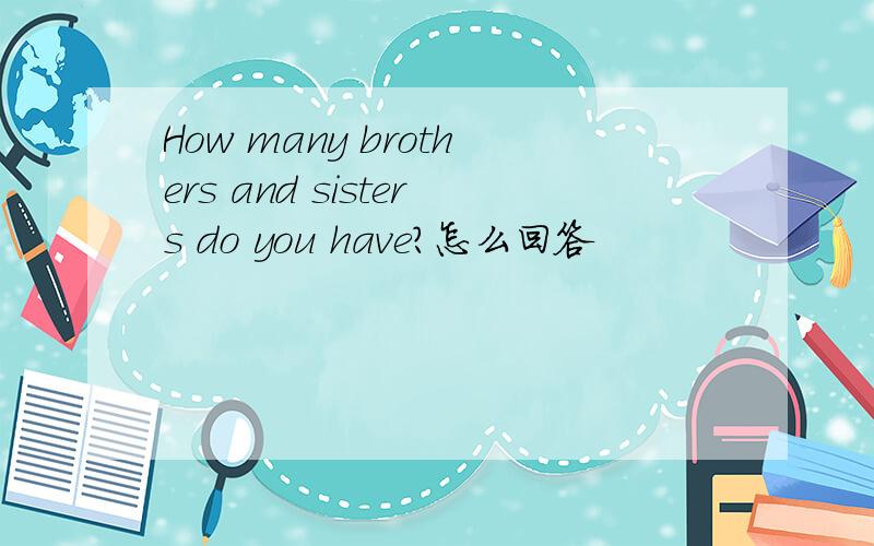 How many brothers and sisters do you have?怎么回答