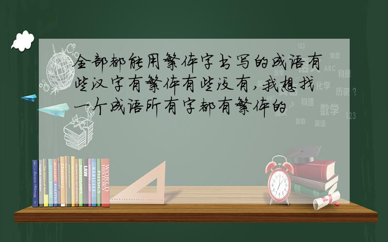 全部都能用繁体字书写的成语有些汉字有繁体有些没有,我想找一个成语所有字都有繁体的