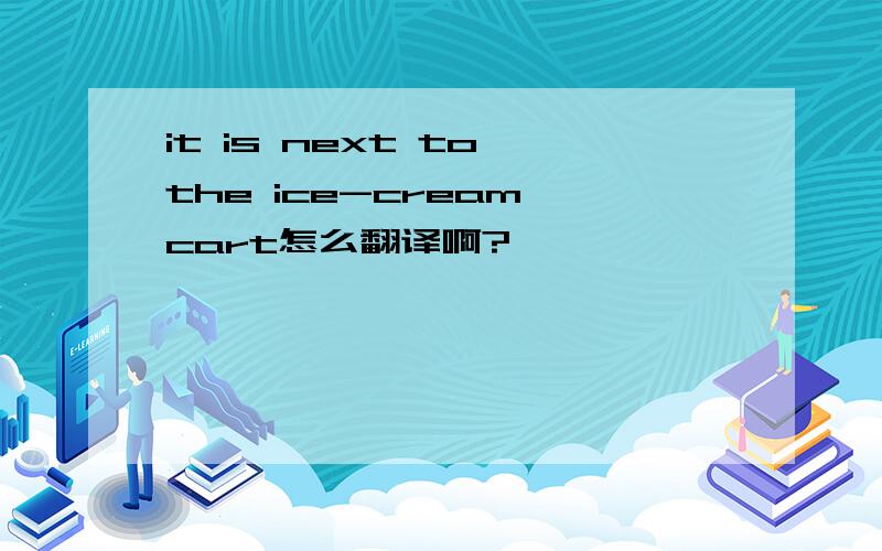 it is next to the ice-cream cart怎么翻译啊?