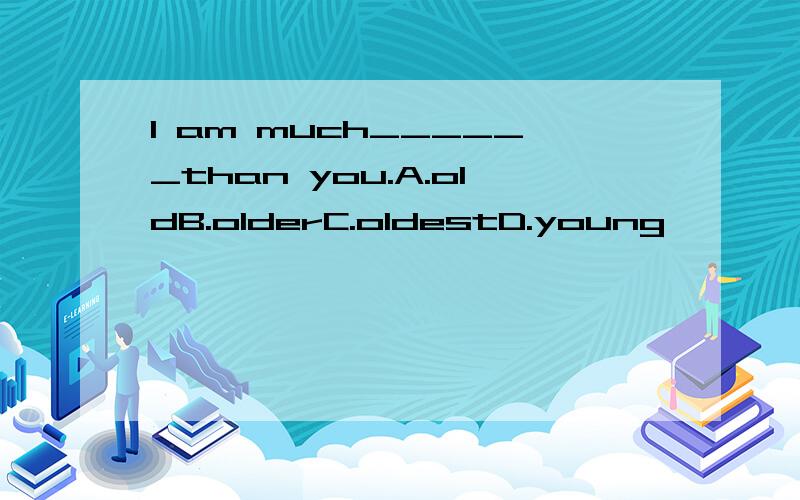 I am much______than you.A.oldB.olderC.oldestD.young