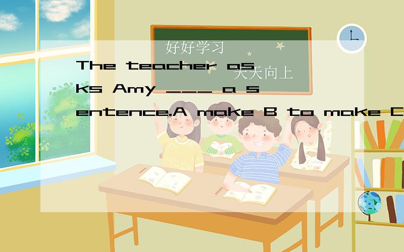 The teacher asks Amy ___ a sentence.A make B to make C making