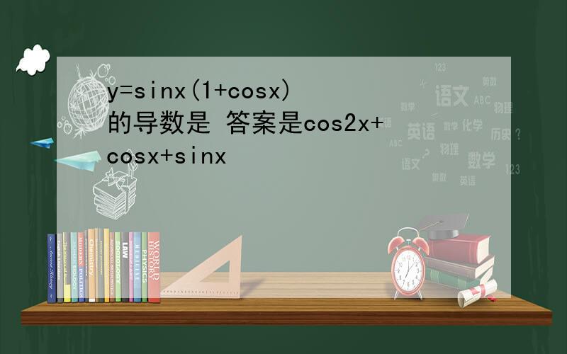 y=sinx(1+cosx)的导数是 答案是cos2x+cosx+sinx