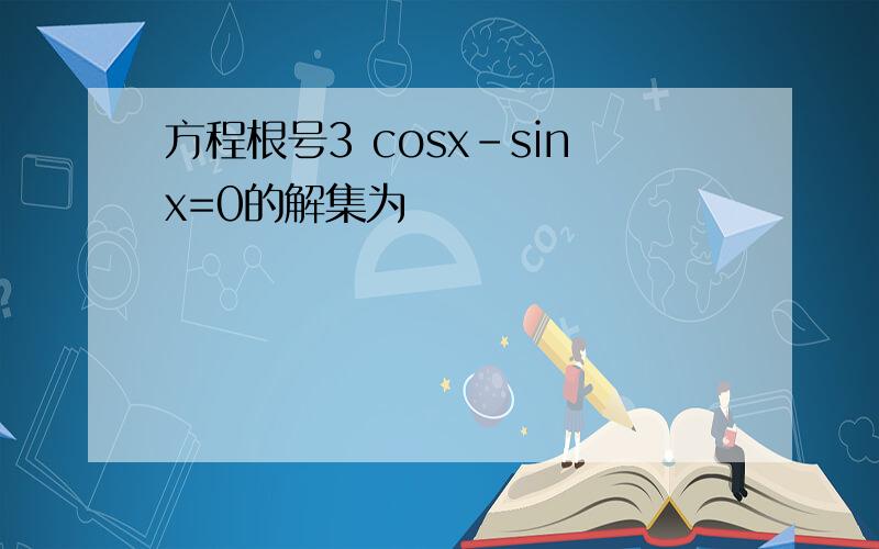 方程根号3 cosx-sinx=0的解集为