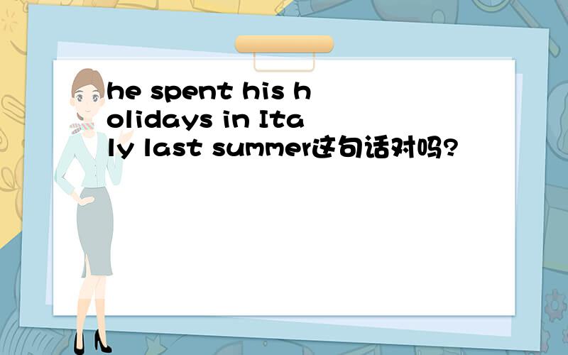 he spent his holidays in Italy last summer这句话对吗?