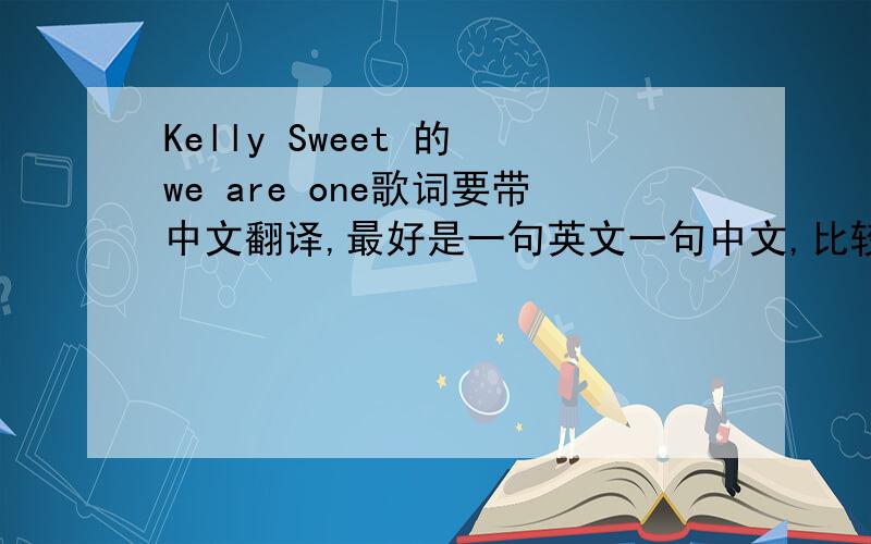 Kelly Sweet 的 we are one歌词要带中文翻译,最好是一句英文一句中文,比较好看,