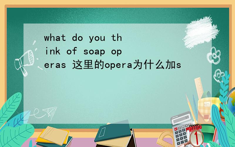 what do you think of soap operas 这里的opera为什么加s