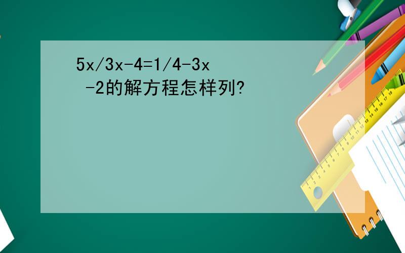 5x/3x-4=1/4-3x -2的解方程怎样列?