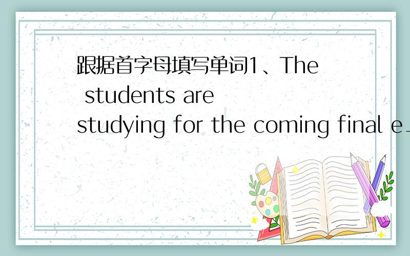 跟据首字母填写单词1、The students are studying for the coming final e_____ in the classroom.2、Do you m____ opening the window?3、Don't stand o____.Come in,please.