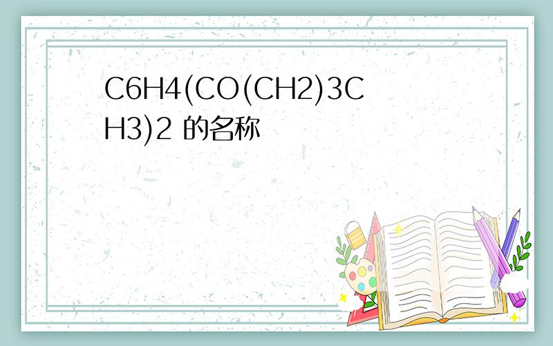 C6H4(CO(CH2)3CH3)2 的名称