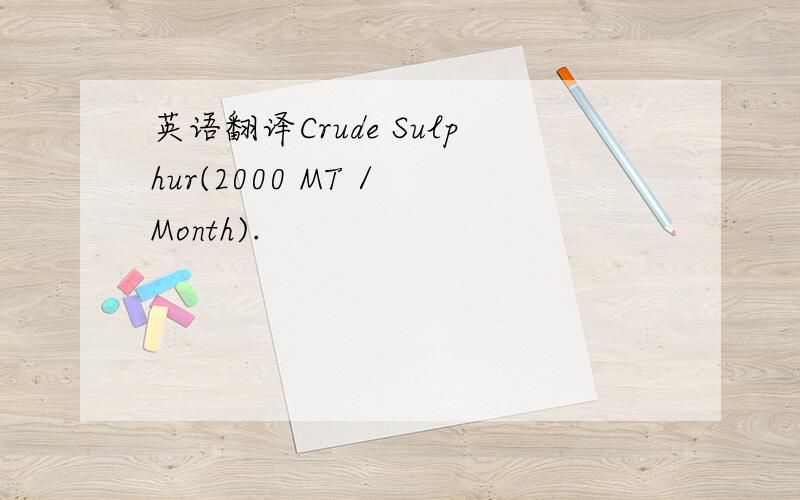 英语翻译Crude Sulphur(2000 MT / Month).