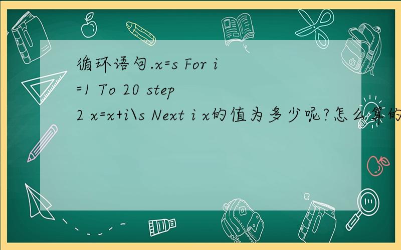 循环语句.x=s For i=1 To 20 step 2 x=x+i\s Next i x的值为多少呢?怎么算的