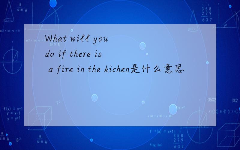 What will you do if there is a fire in the kichen是什么意思
