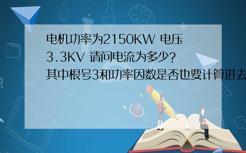 电机功率为2150KW 电压3.3KV 请问电流为多少?其中根号3和功率因数是否也要计算进去?