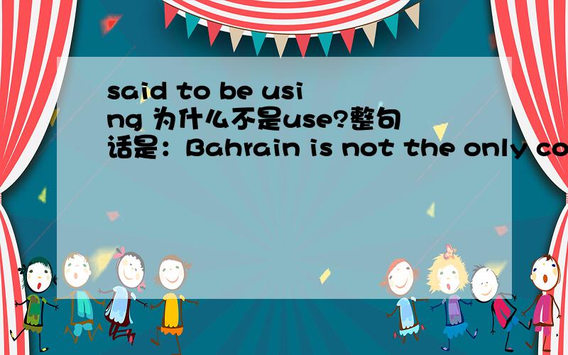 said to be using 为什么不是use?整句话是：Bahrain is not the only country said to be using social media to find goverment opponents.