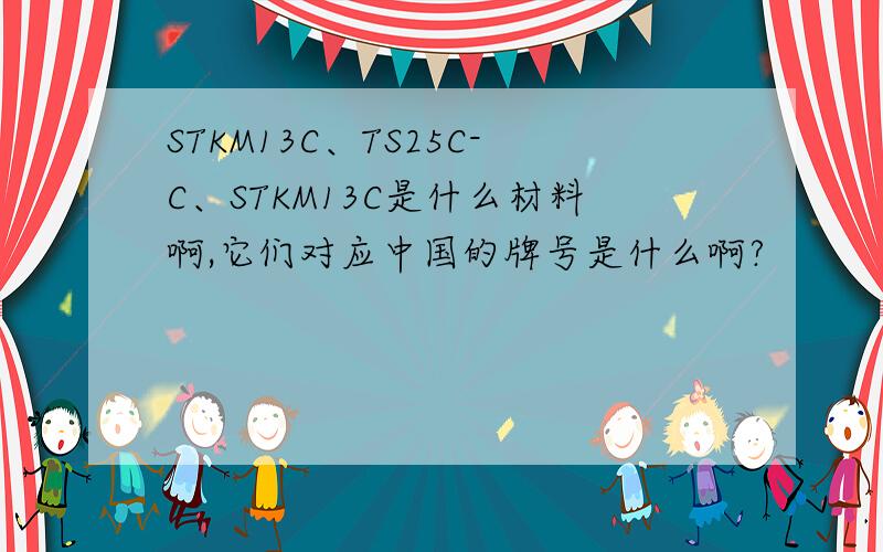 STKM13C、TS25C-C、STKM13C是什么材料啊,它们对应中国的牌号是什么啊?