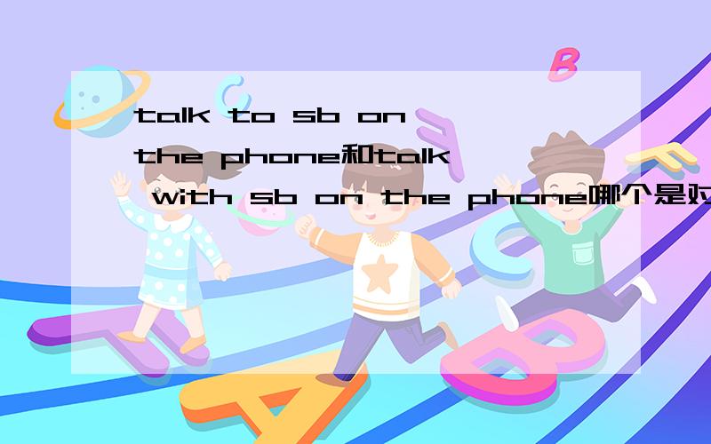 talk to sb on the phone和talk with sb on the phone哪个是对的
