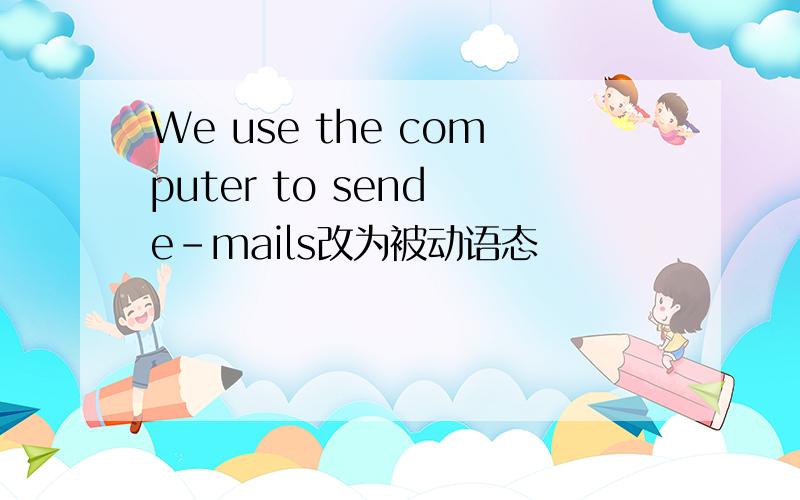 We use the computer to send e-mails改为被动语态