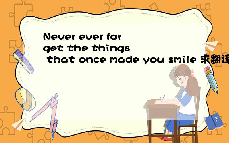 Never ever forget the things that once made you smile 求翻译