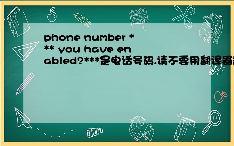 phone number *** you have enabled?***是电话号码.请不要用翻译器翻译.