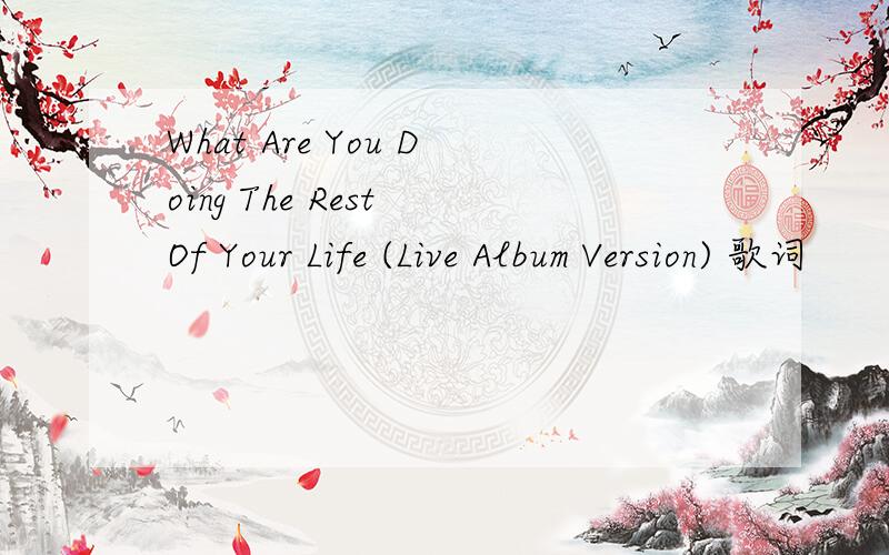 What Are You Doing The Rest Of Your Life (Live Album Version) 歌词