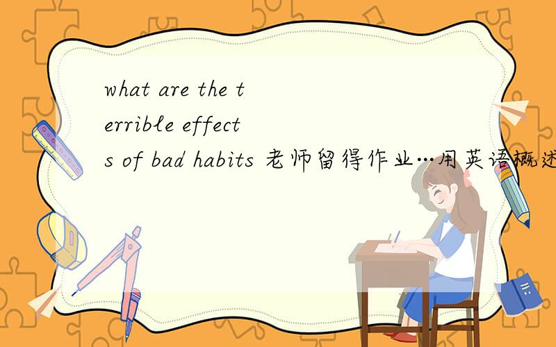what are the terrible effects of bad habits 老师留得作业···用英语概述一下 3Q