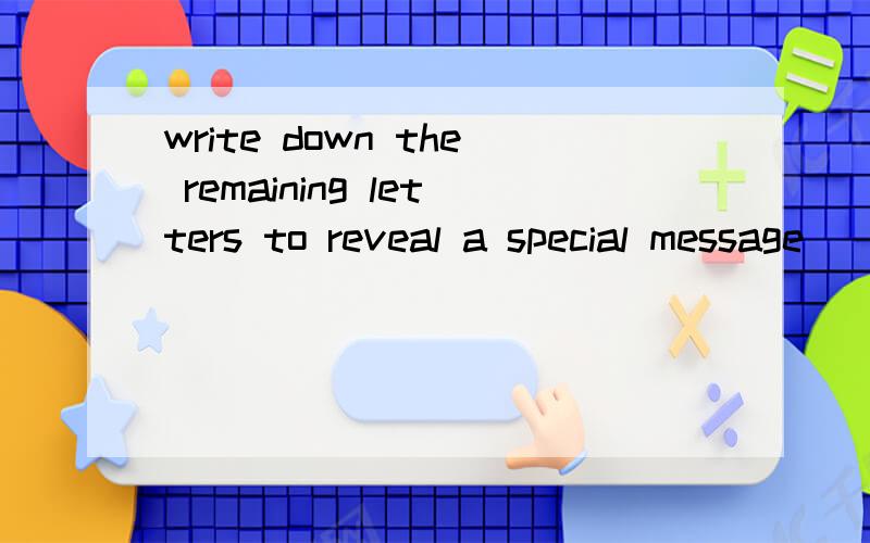 write down the remaining letters to reveal a special message