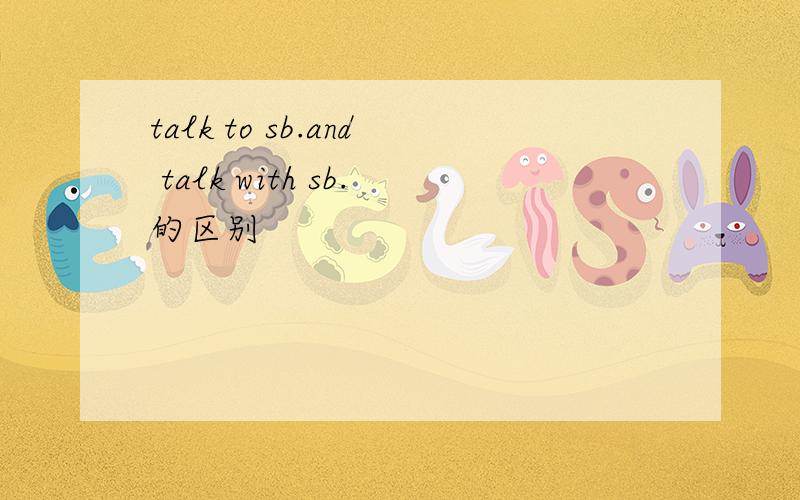 talk to sb.and talk with sb.的区别