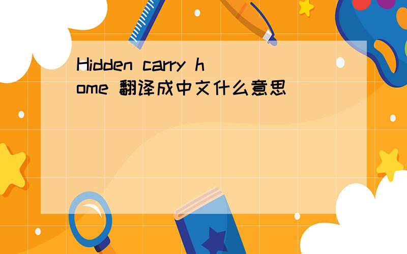 Hidden carry home 翻译成中文什么意思
