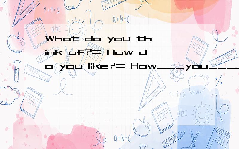 What do you think of?= How do you like?= How___you____it?八上英语What do you think of?= How do you like?= How___you____ ____it?