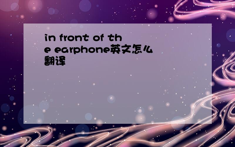 in front of the earphone英文怎么翻译