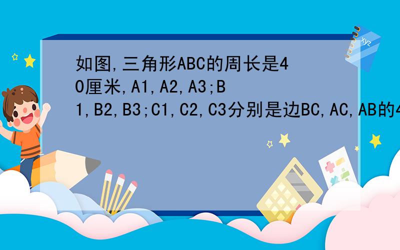 如图,三角形ABC的周长是40厘米,A1,A2,A3;B1,B2,B3;C1,C2,C3分别是边BC,AC,AB的4等分点,图中所有阴影三角形的周长和是多少?答案是135厘米,提示,每个阴影三角形的周长是三角形ABC周长的四分之一.