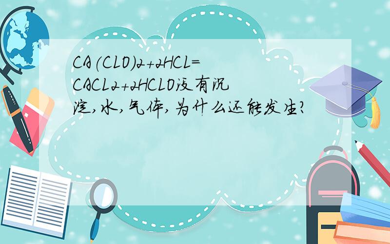 CA(CLO)2+2HCL=CACL2+2HCLO没有沉淀,水,气体,为什么还能发生?