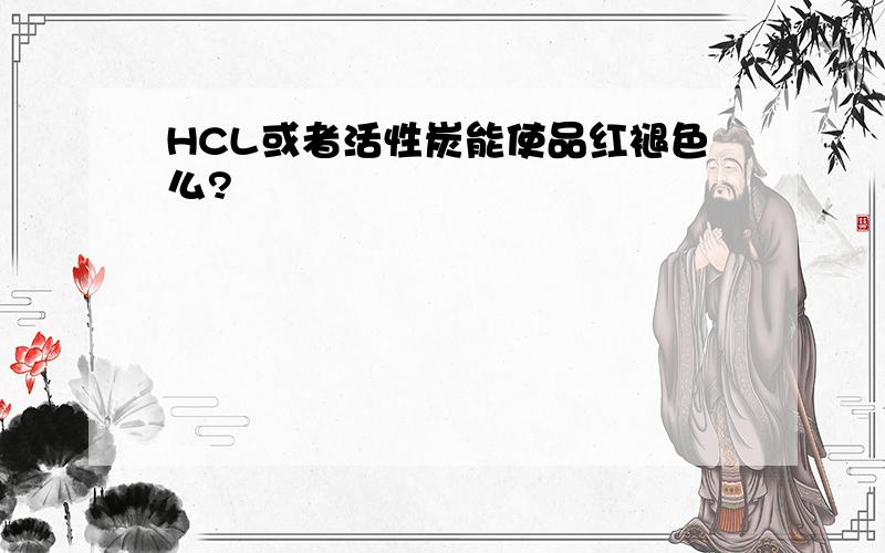 HCL或者活性炭能使品红褪色么?
